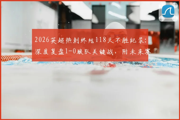 2026英超热刺终结118天不胜纪录：深度复盘1-0狼队关键战，附未来赛程分析