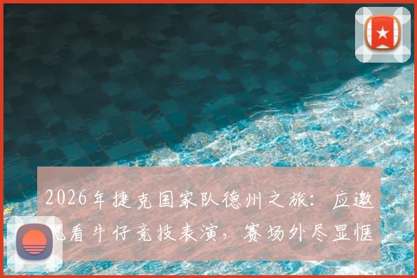 2026年捷克国家队德州之旅：应邀观看牛仔竞技表演，赛场外尽显惬意轻松神态