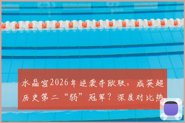 水晶宫2026年逆袭夺欧联,成英超历史第二“弱”冠军?深度对比热刺,解析低排名球队的欧战奇迹之路