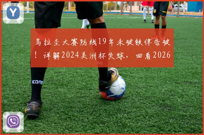 乌拉圭大赛防线19年未破铁律告破！详解2024美洲杯失球，回看2026美洲杯任意球防守漏洞史
