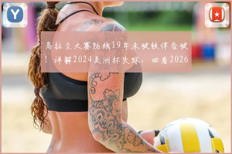 乌拉圭大赛防线19年未破铁律告破！详解2024美洲杯失球，回看2026美洲杯任意球防守漏洞史