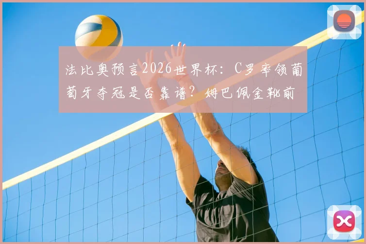 法比奥预言2026世界杯：C罗率领葡萄牙夺冠是否靠谱？姆巴佩金靴前景深度剖析