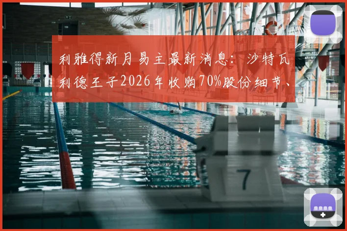 利雅得新月易主最新消息:沙特瓦利德王子2026年收购70%股份细节、投资计划及对球队未来影响分析