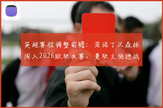 英超赛程调整前瞻：若诺丁汉森林闯入2026欧联决赛，曼联主场迎战森林一役将被迫提前，赛事时间线全解析