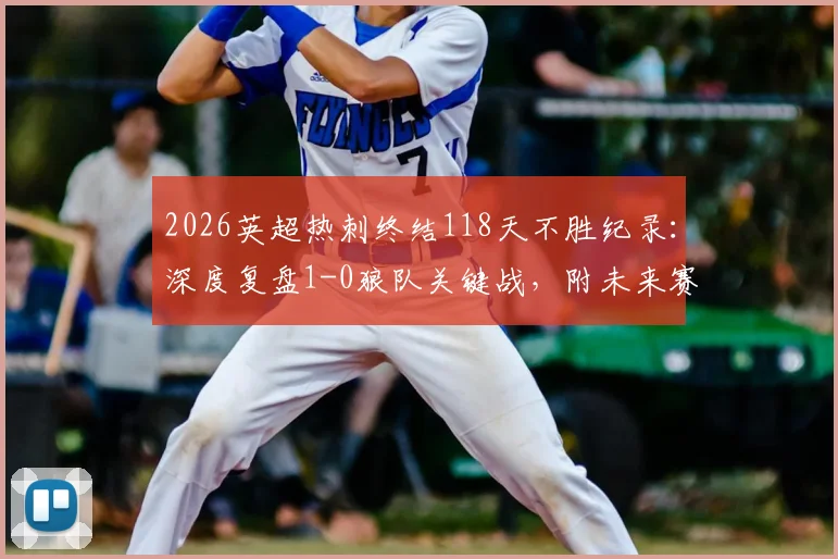 2026英超热刺终结118天不胜纪录:深度复盘1-0狼队关键战,附未来赛程分析