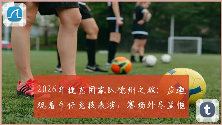 2026年捷克国家队德州之旅:应邀观看牛仔竞技表演,赛场外尽显惬意轻松神态