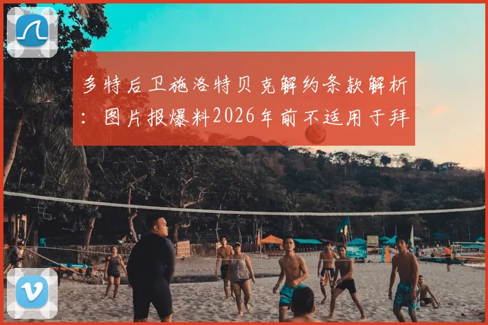多特后卫施洛特贝克解约条款解析:图片报爆料2026年前不适用于拜仁,引援博弈再起波澜